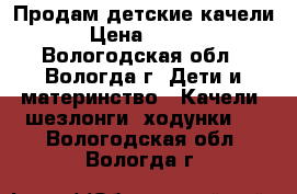 Продам детские качели  › Цена ­ 1 000 - Вологодская обл., Вологда г. Дети и материнство » Качели, шезлонги, ходунки   . Вологодская обл.,Вологда г.